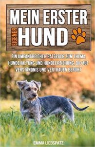 Mein erster eigener Hund Ein umfangreicher Ratgeber zum Thema Hundehaltung und Hundeerziehung